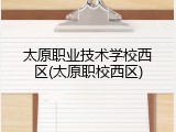太原职业技术学校西区(太原职校西区)