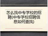 怎么找中专学校的招聘(中专学校招聘信息如何查找)