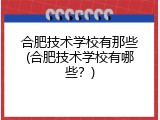 合肥技术学校有那些(合肥技术学校有哪些？)