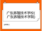 广东养殖技术学校(广东养殖技术学院)