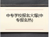 中专学校报名火爆(中专报名热)