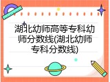 湖北幼师高等专科幼师分数线(湖北幼师专科分数线)