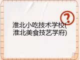 淮北小吃技术学校(淮北美食技艺学府)