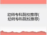 幼师专科院校推荐(幼师专科院校推荐)