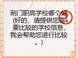 荆门职高学校哪个好(好的，请提供您需要比较的学校信息，我会帮助您进行比较。)