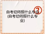 自考幼师报什么专业(自考幼师报什么专业)