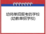 幼师单招报考的学校(幼教单招学校)