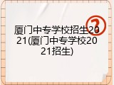厦门中专学校招生2021(厦门中专学校2021招生)