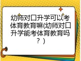幼师对口升学可以考体育教育嘛(幼师对口升学能考体育教育吗？)