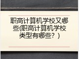 职高计算机学校又哪些(职高计算机学校类型有哪些？)