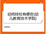 幼师技校有哪些(幼儿教育技术学院)