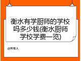 衡水有学厨师的学校吗多少钱(衡水厨师学校学费一览)