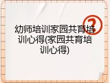 幼师培训家园共育培训心得(家园共育培训心得)