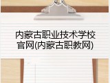 内蒙古职业技术学校官网(内蒙古职教网)