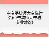 中专学幼师大专选什么(中专幼师大专选专业建议)