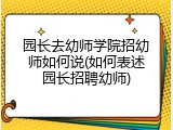 园长去幼师学院招幼师如何说(如何表述园长招聘幼师)