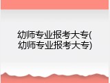幼师专业报考大专(幼师专业报考大专)