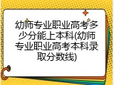 幼师专业职业高考多少分能上本科(幼师专业职业高考本科录取分数线)