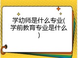 学幼师是什么专业(学前教育专业是什么)