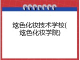 炫色化妆技术学校(炫色化妆学院)