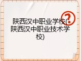 陕西汉中职业学校(陕西汉中职业技术学校)