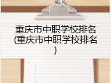 重庆市中职学校排名(重庆市中职学校排名)