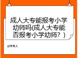 成人大专能报考小学幼师吗(成人大专能否报考小学幼师？)