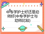 中专学护士好还是幼师好(中专学护士与幼师比较)