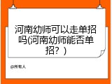 河南幼师可以走单招吗(河南幼师能否单招？)