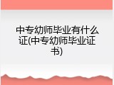 中专幼师毕业有什么证(中专幼师毕业证书)