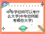中专学幼师可以考什么大学(中专幼师能考哪些大学)
