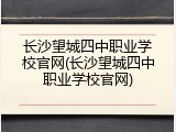 长沙望城四中职业学校官网(长沙望城四中职业学校官网)