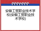 安徽工贸职业技术学校(安徽工贸职业技术学校)