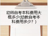 幼师自考本科费用大概多少(幼教自考本科费用多少？)