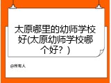 太原哪里的幼师学校好(太原幼师学校哪个好？)