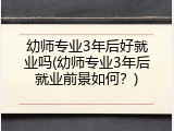 幼师专业3年后好就业吗(幼师专业3年后就业前景如何？)