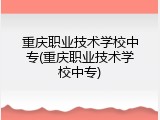 重庆职业技术学校中专(重庆职业技术学校中专)