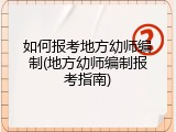 如何报考地方幼师编制(地方幼师编制报考指南)