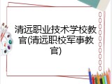 清远职业技术学校教官(清远职校军事教官)