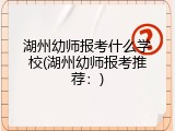 湖州幼师报考什么学校(湖州幼师报考推荐：)