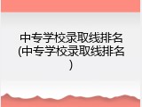 中专学校录取线排名(中专学校录取线排名)