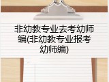 非幼教专业去考幼师编(非幼教专业报考幼师编)