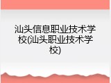 汕头信息职业技术学校(汕头职业技术学校)