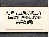 幼师毕业后好找工作吗(幼师毕业后就业前景如何)