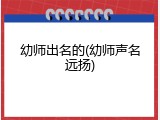幼师出名的(幼师声名远扬)