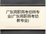 广东高职高考幼师专业(广东高职高考幼教专业)
