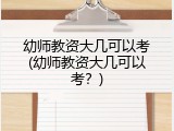 幼师教资大几可以考(幼师教资大几可以考？)