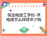 保定电焊工学校-学电焊怎么样呀多少钱
