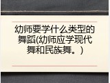 幼师要学什么类型的舞蹈(幼师应学现代舞和民族舞。)
