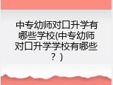 中专幼师对口升学有哪些学校(中专幼师对口升学学校有哪些？)